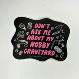 The Don't Ask Me About My Hobby Graveyard - Vinyl Sticker on a gray background.