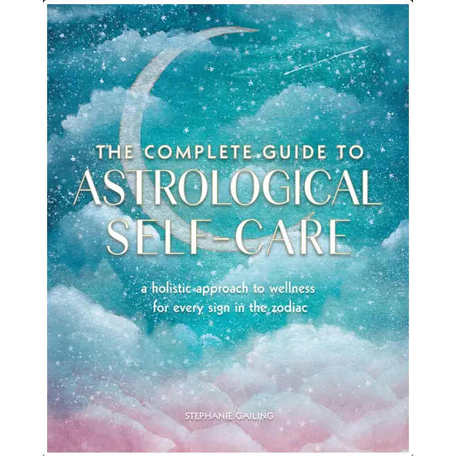Complete Guide to Astrological Self - Care: Holistic