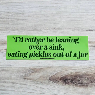 Rather Be Leaning Over A Sink Eating Pickles - Bumper